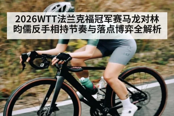 2026WTT法兰克福冠军赛马龙对林昀儒反手相持节奏与落点博弈全解析