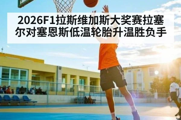 2026F1拉斯维加斯大奖赛拉塞尔对塞恩斯低温轮胎升温胜负手